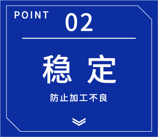 亮点02 稳定 防止加工不良